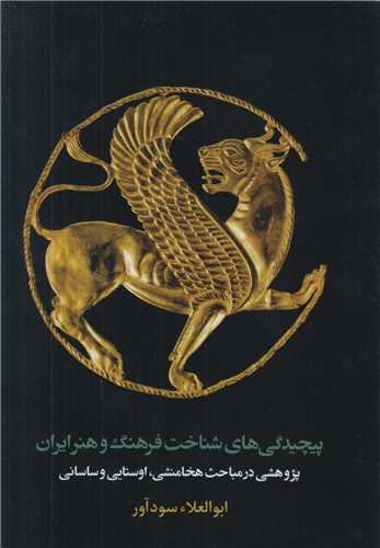 پیچیدگی های شناخت فرهنگ و هنر ایران:پژوهشی در مباحث هخامنشی اوستایی و ساسانی