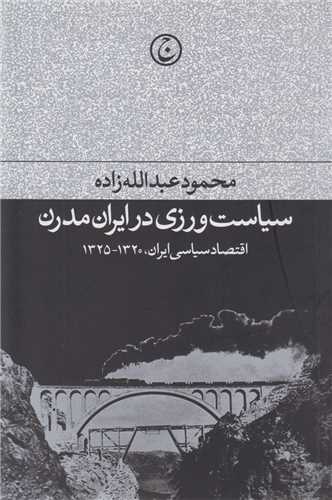 سياست ورزي در ايران مدرن(اقتصاد سياسي ايران1320-1325)